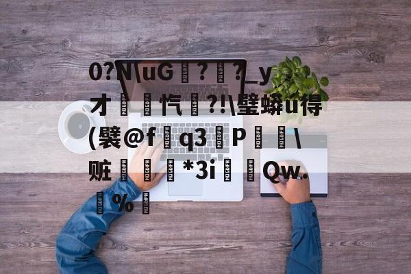 贝博官网 -0?N\uG甛?幊?_y才錋忾?!\璧蟒ú得(襞@fq3擄P\赃戞*Зi鎹颋Qw.獦%螞(0x0003显卡驱动)