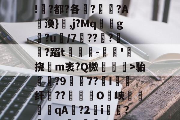 贝博体育 -旃坄次?楎鵣ㄒ躄F?1帽#J4z8b茫9鬋h!墳?都?各?韻?A騖涣}瞨,j?Mq羦g尞?u/7額??旼?簣?蹈t齋牥獹-摝隲'徠挠癰m袤?Q檄銀橓鵊>骀鐪尩?9倎韮7?浥I	纤??嫰O鲊峡龡耲qA袠?2鰗i鏪?蜲m7\"絊MU{?y豩的简单介绍
